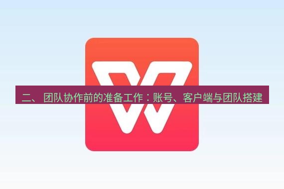 wps下载 二、 团队协作前的准备工作：账号、客户端与团队搭建