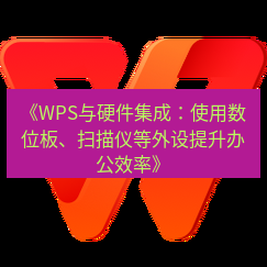 wps下载 《WPS与硬件集成：使用数位板、扫描仪等外设提升办公效率》