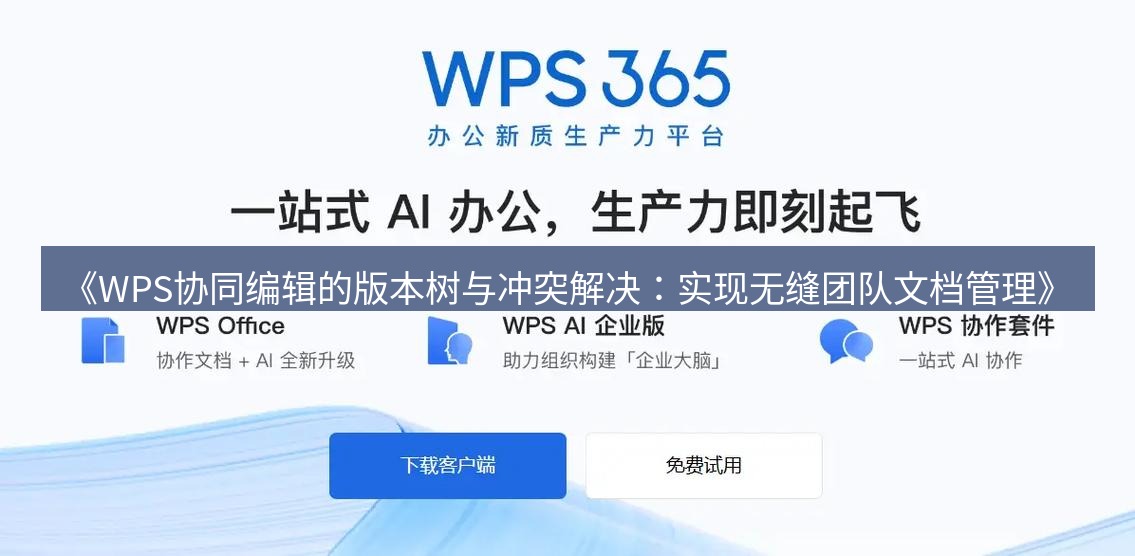 wps下载 《WPS协同编辑的版本树与冲突解决：实现无缝团队文档管理》