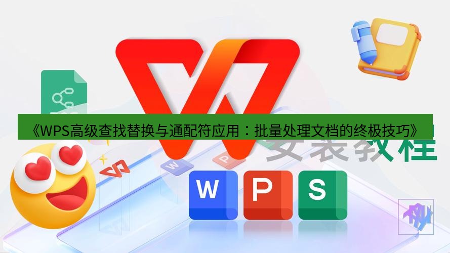 wps下载 《WPS高级查找替换与通配符应用：批量处理文档的终极技巧》