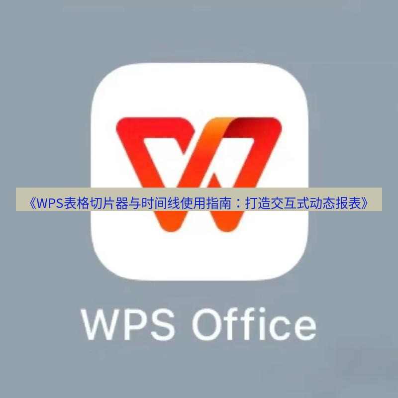 wps下载 《WPS表格切片器与时间线使用指南：打造交互式动态报表》