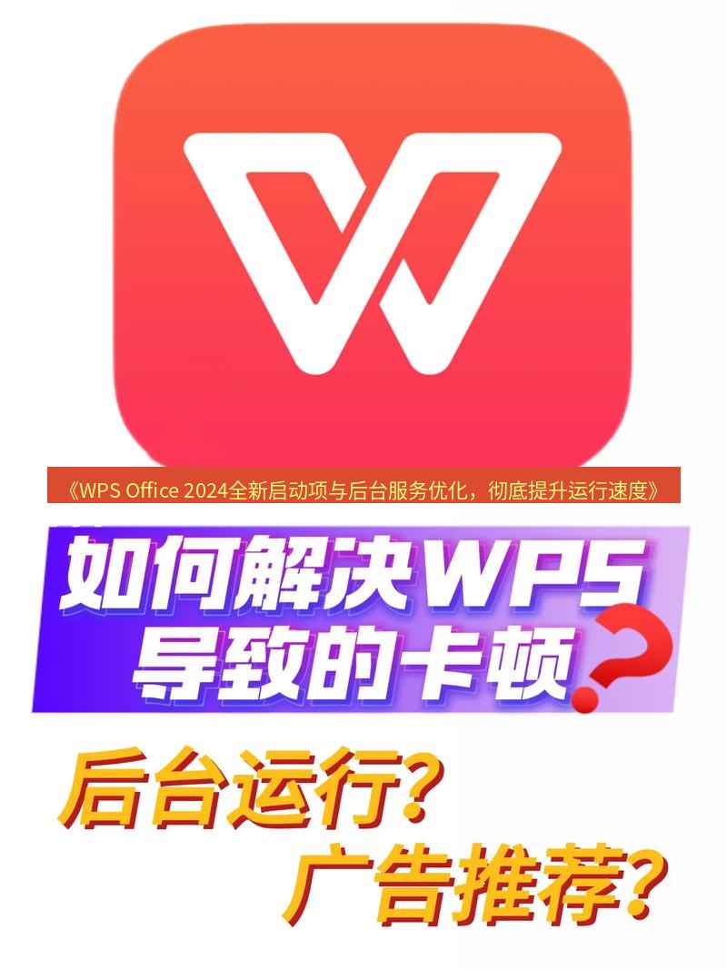 wps下载 《WPS Office 2024全新启动项与后台服务优化，彻底提升运行速度》