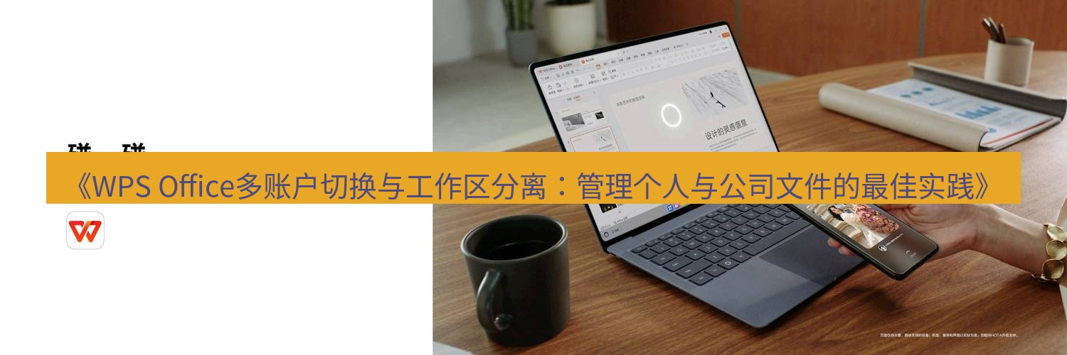 wps下载 《WPS Office多账户切换与工作区分离：管理个人与公司文件的最佳实践》