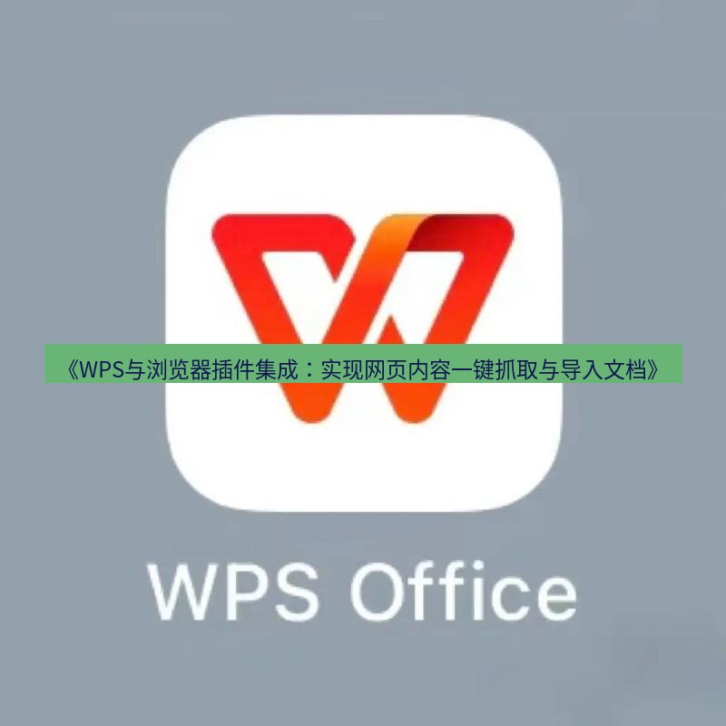 wps下载 《WPS与浏览器插件集成：实现网页内容一键抓取与导入文档》