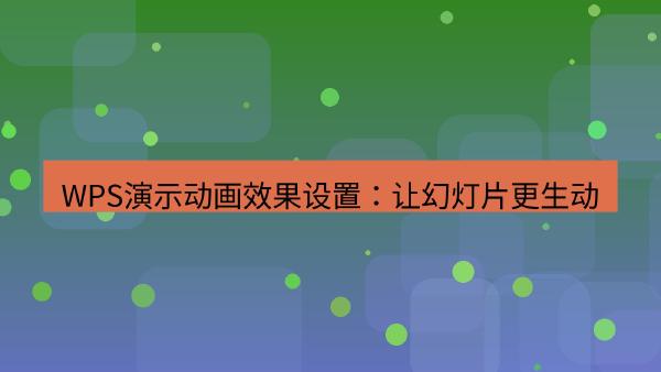 WPS演示动画效果设置：让幻灯片更生动