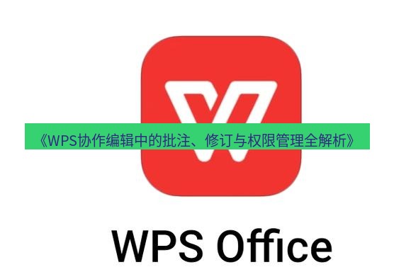 wps下载 《WPS协作编辑中的批注、修订与权限管理全解析》