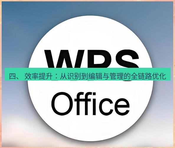wps下载 四、 效率提升：从识别到编辑与管理的全链路优化