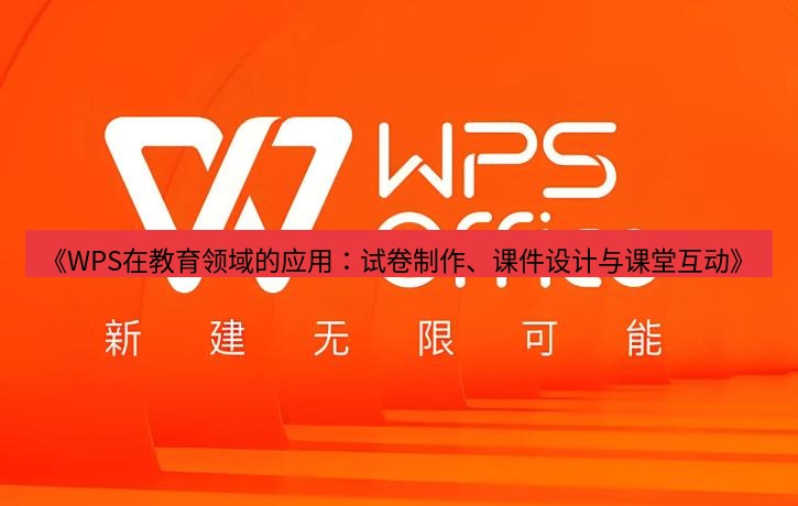 wps下载 《WPS在教育领域的应用：试卷制作、课件设计与课堂互动》