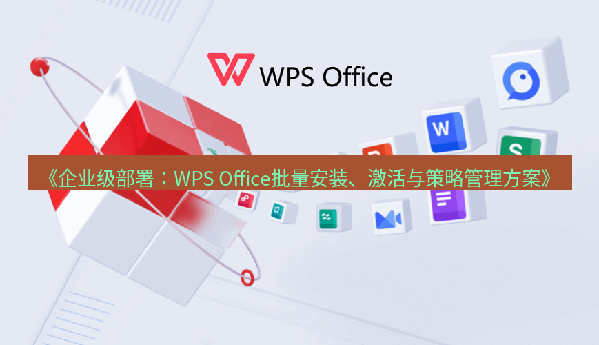 wps下载 《企业级部署：WPS Office批量安装、激活与策略管理方案》