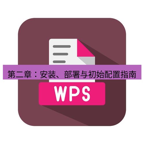 wps下载 第二章：安装、部署与初始配置指南