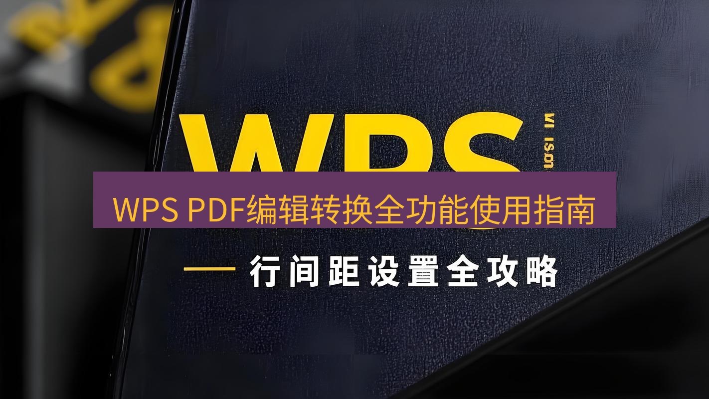 wps下载 WPS PDF编辑转换全功能使用指南