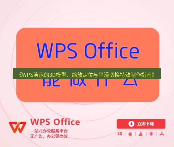 wps下载 《WPS演示的3D模型、缩放定位与平滑切换特效制作指南》