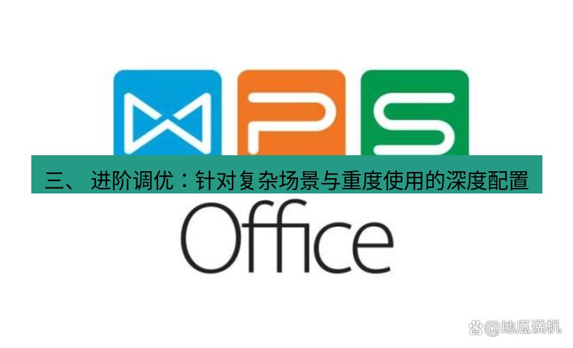 wps下载 三、 进阶调优：针对复杂场景与重度使用的深度配置