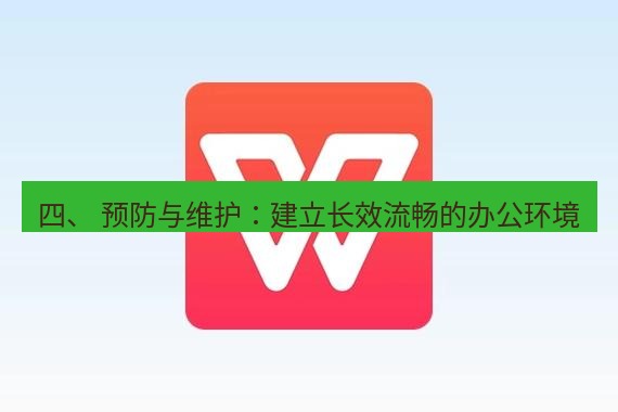 wps下载 四、 预防与维护：建立长效流畅的办公环境
