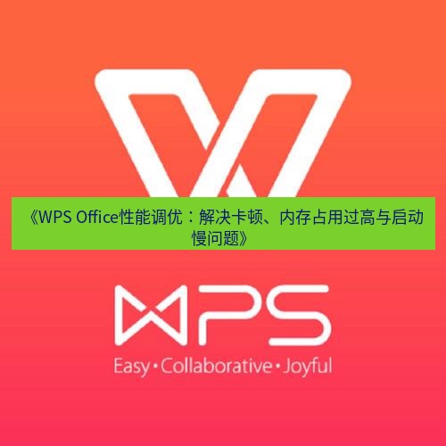 wps下载 《WPS Office性能调优：解决卡顿、内存占用过高与启动慢问题》