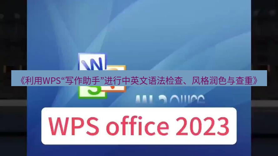 wps下载 《利用WPS“写作助手”进行中英文语法检查、风格润色与查重》