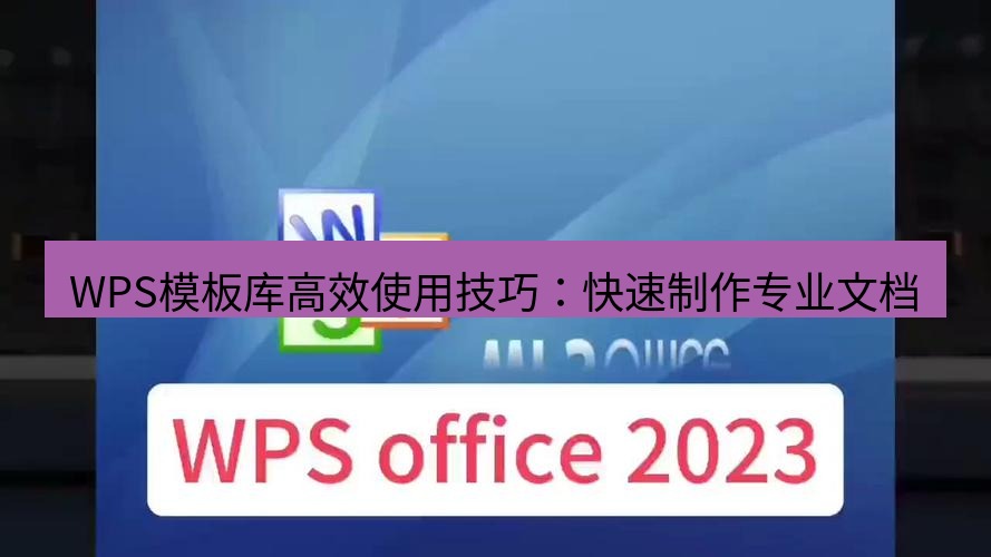 wps下载 WPS模板库高效使用技巧：快速制作专业文档