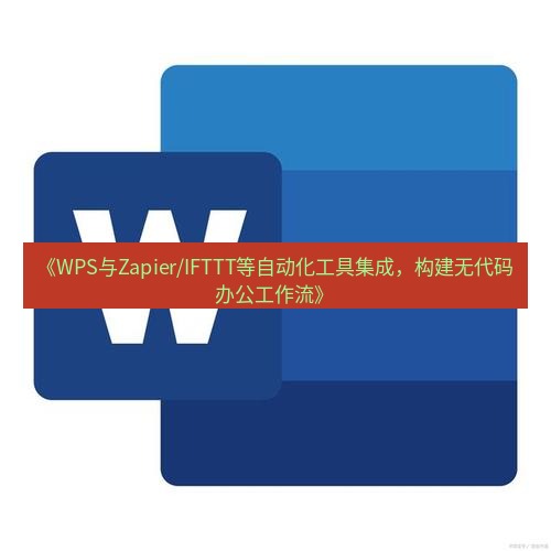 wps下载 《WPS与Zapier/IFTTT等自动化工具集成，构建无代码办公工作流》