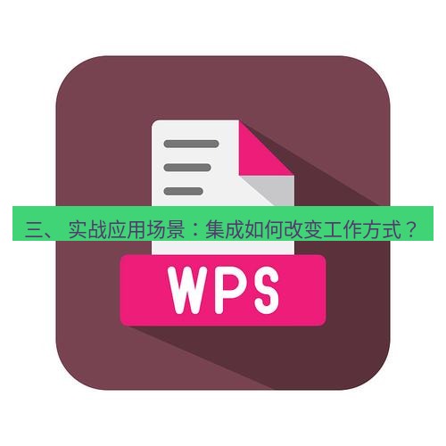 wps下载 三、 实战应用场景：集成如何改变工作方式？