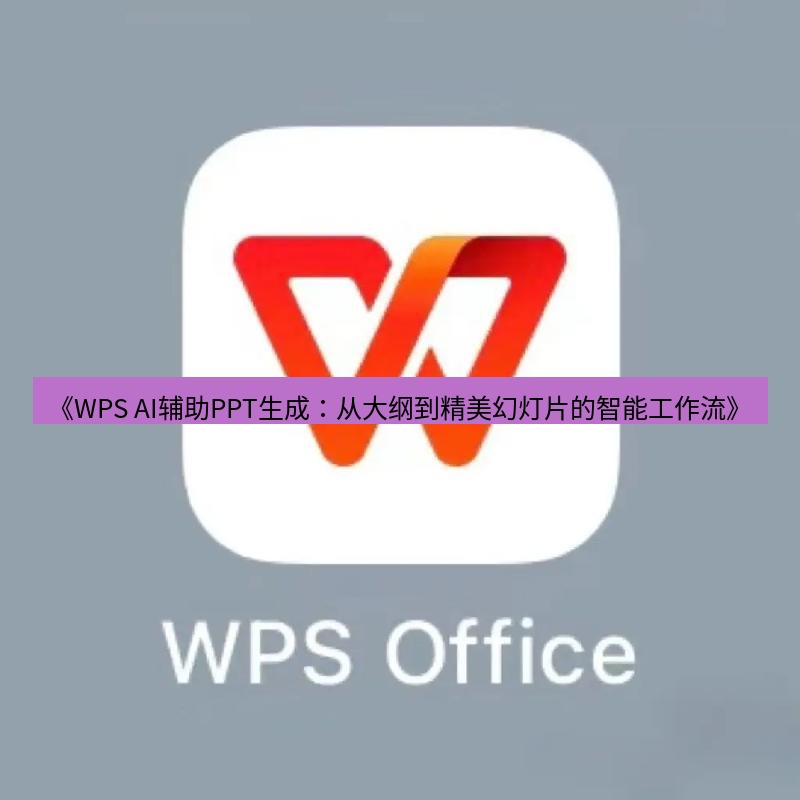 wps下载 《WPS AI辅助PPT生成：从大纲到精美幻灯片的智能工作流》