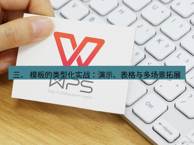 wps下载 三、 模板的类型化实战：演示、表格与多场景拓展