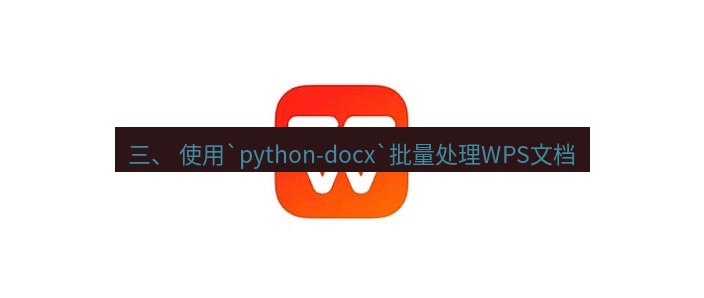 wps下载 三、 使用`python-docx`批量处理WPS文档
