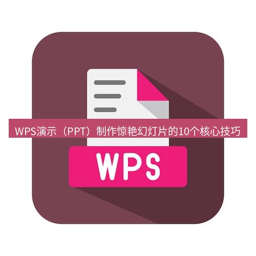 wps下载 WPS演示（PPT）制作惊艳幻灯片的10个核心技巧