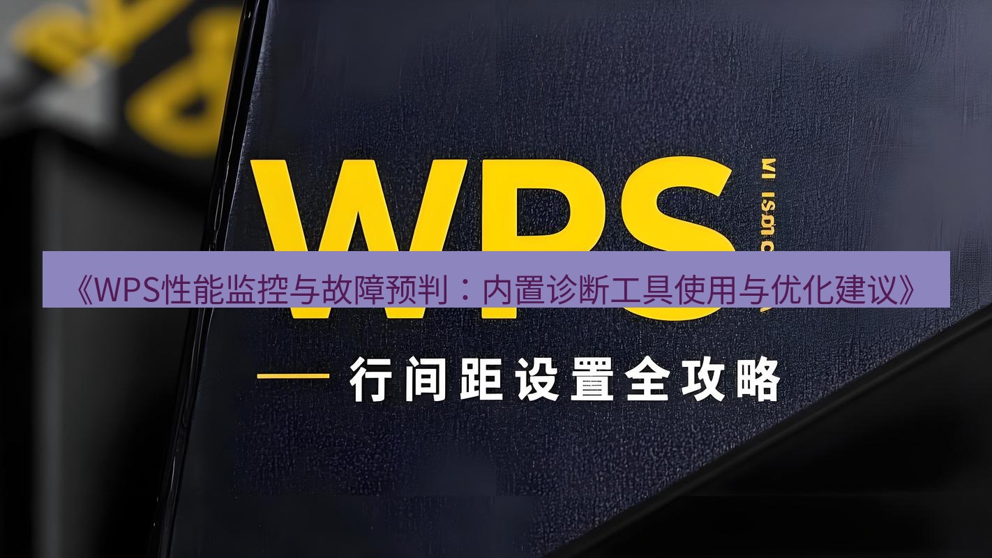 wps下载 《WPS性能监控与故障预判：内置诊断工具使用与优化建议》