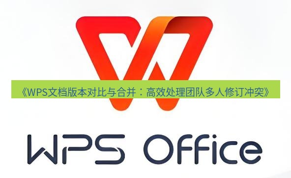 wps下载 《WPS文档版本对比与合并：高效处理团队多人修订冲突》