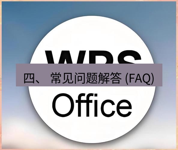 wps下载 四、 常见问题解答 (FAQ)