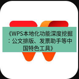 wps下载 《WPS本地化功能深度挖掘：公文排版、发票助手等中国特色工具》
